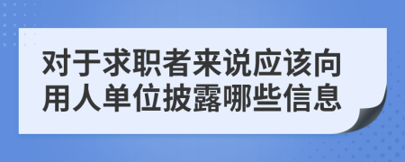 对于求职者来说应该向用人单位披露哪些信息