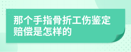 那个手指骨折工伤鉴定赔偿是怎样的