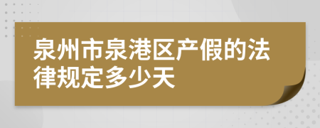 泉州市泉港区产假的法律规定多少天