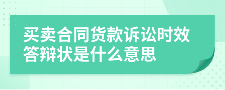 买卖合同货款诉讼时效答辩状是什么意思