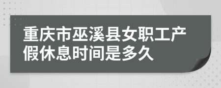 重庆市巫溪县女职工产假休息时间是多久