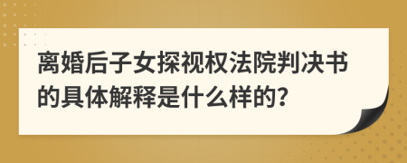 离婚后子女探视权法院判决书的具体解释是什么样的？