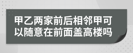 甲乙两家前后相邻甲可以随意在前面盖高楼吗