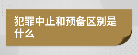 犯罪中止和预备区别是什么