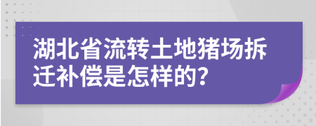 湖北省流转土地猪场拆迁补偿是怎样的？