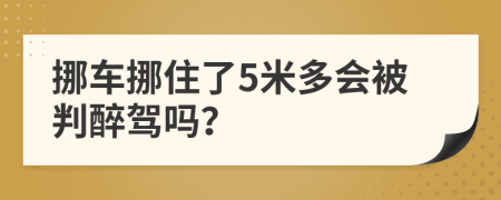 挪车挪住了5米多会被判醉驾吗？