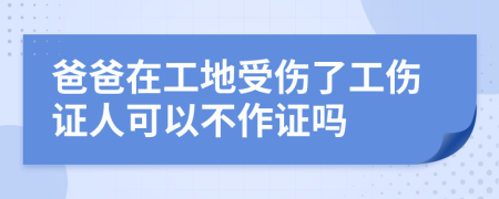 爸爸在工地受伤了工伤证人可以不作证吗
