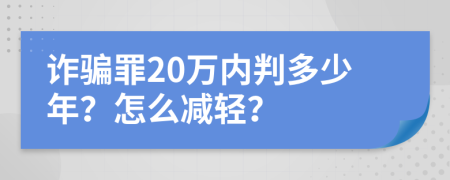 诈骗罪20万内判多少年？怎么减轻？