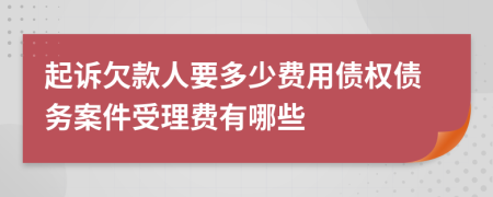 起诉欠款人要多少费用债权债务案件受理费有哪些