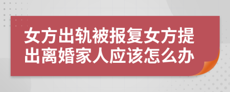 女方出轨被报复女方提出离婚家人应该怎么办