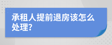承租人提前退房该怎么处理？
