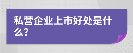 私营企业上市好处是什么？