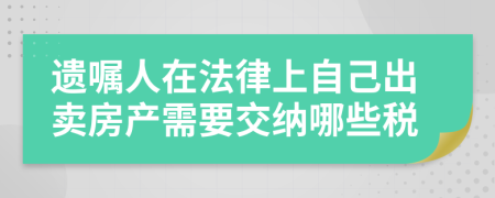 遗嘱人在法律上自己出卖房产需要交纳哪些税