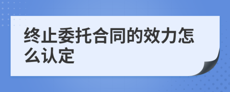 终止委托合同的效力怎么认定