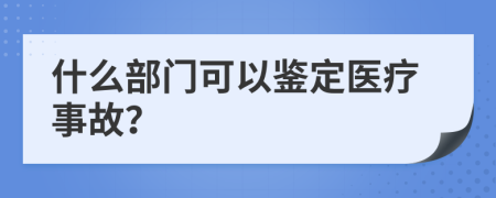 什么部门可以鉴定医疗事故？