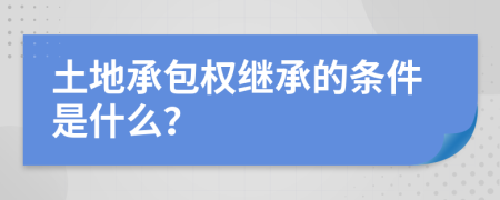 土地承包权继承的条件是什么？