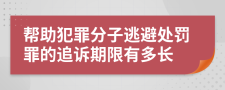 帮助犯罪分子逃避处罚罪的追诉期限有多长