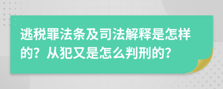 逃税罪法条及司法解释是怎样的？从犯又是怎么判刑的？