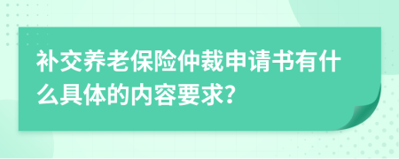 补交养老保险仲裁申请书有什么具体的内容要求？