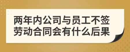 两年内公司与员工不签劳动合同会有什么后果