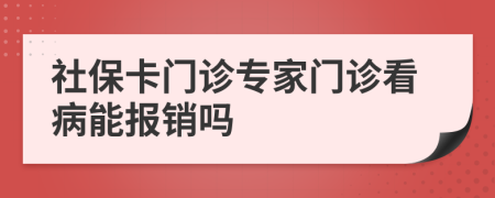 社保卡门诊专家门诊看病能报销吗