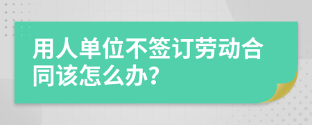 用人单位不签订劳动合同该怎么办？