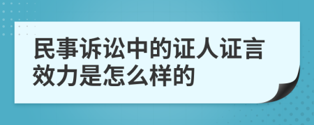 民事诉讼中的证人证言效力是怎么样的