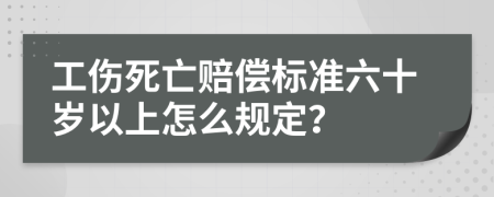 工伤死亡赔偿标准六十岁以上怎么规定？