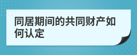 同居期间的共同财产如何认定