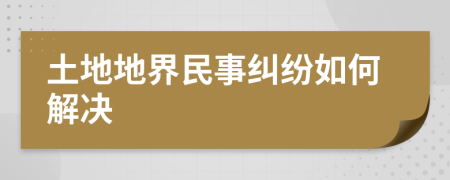 土地地界民事纠纷如何解决