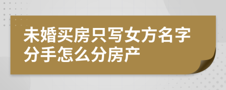 未婚买房只写女方名字分手怎么分房产