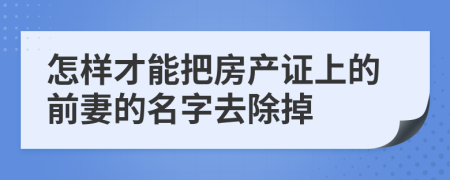 怎样才能把房产证上的前妻的名字去除掉