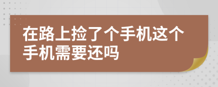 在路上捡了个手机这个手机需要还吗