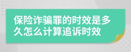 保险诈骗罪的时效是多久怎么计算追诉时效