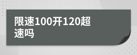 限速100开120超速吗