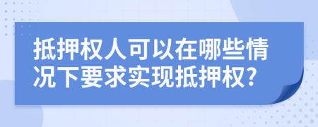 抵押权人可以在哪些情况下要求实现抵押权?