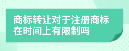 商标转让对于注册商标在时间上有限制吗