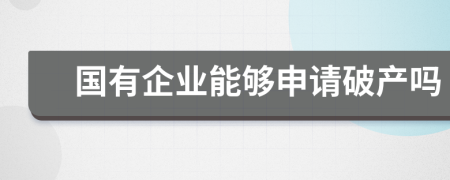 国有企业能够申请破产吗