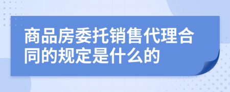 商品房委托销售代理合同的规定是什么的