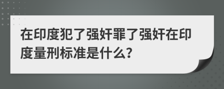 在印度犯了强奸罪了强奸在印度量刑标准是什么？