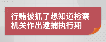 行贿被抓了想知道检察机关作出逮捕执行期