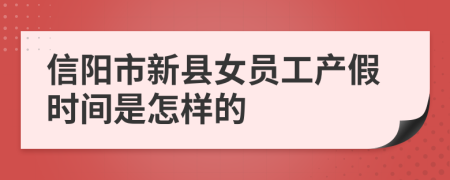 信阳市新县女员工产假时间是怎样的