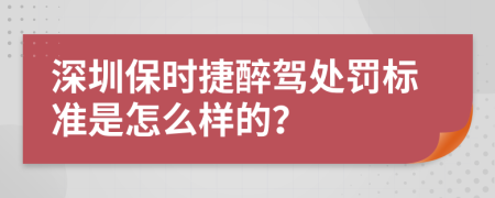 深圳保时捷醉驾处罚标准是怎么样的？