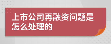 上市公司再融资问题是怎么处理的