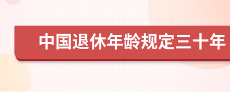 中国退休年龄规定三十年