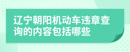 辽宁朝阳机动车违章查询的内容包括哪些