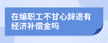 在编职工不甘心辞退有经济补偿金吗