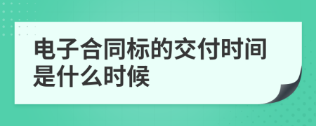 电子合同标的交付时间是什么时候