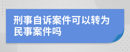 刑事自诉案件可以转为民事案件吗