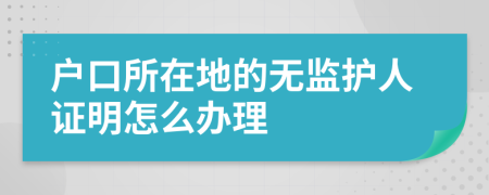 户口所在地的无监护人证明怎么办理